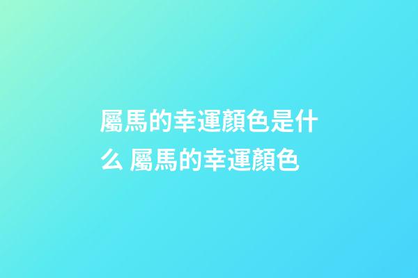 屬馬的幸運顏色是什么 屬馬的幸運顏色-第1張-觀點-玄機派